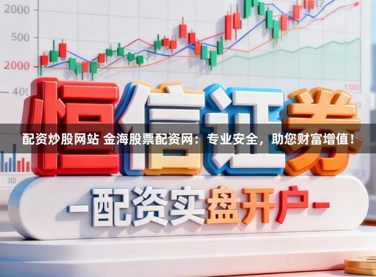配资炒股网站 金海股票配资网：专业安全，助您财富增值！