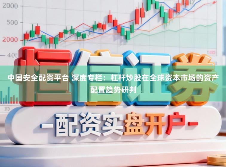 中国安全配资平台 深度专栏：杠杆炒股在全球资本市场的资产配置趋势研判