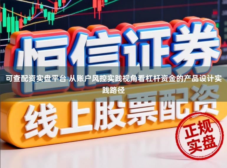 可查配资实盘平台 从账户风控实践视角看杠杆资金的产品设计实践路径