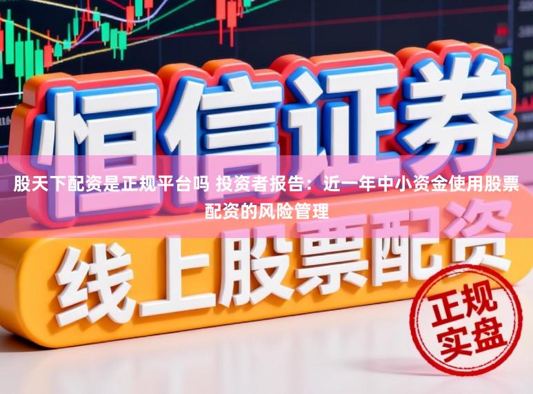 股天下配资是正规平台吗 投资者报告：近一年中小资金使用股票配资的风险管理