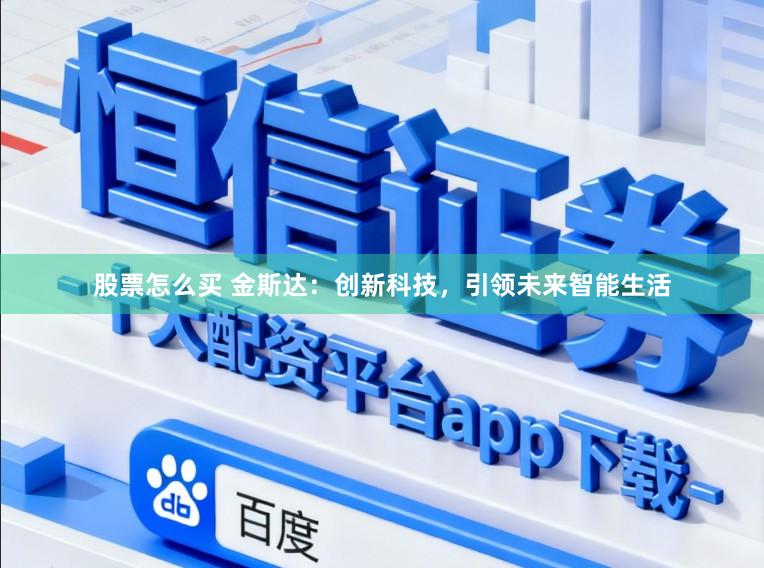 股票怎么买 金斯达:创新科技,引领未来智能生活