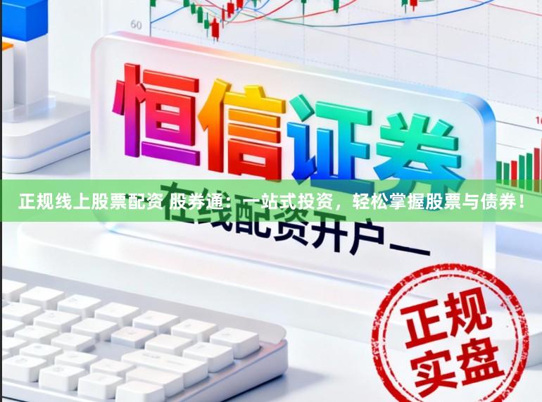 正规线上股票配资 股券通：一站式投资，轻松掌握股票与债券！