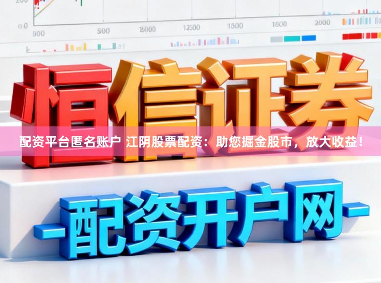 配资平台匿名账户 江阴股票配资：助您掘金股市，放大收益！