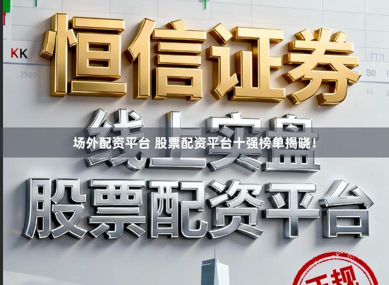 场外配资平台 股票配资平台十强榜单揭晓!