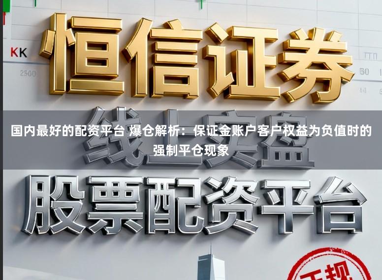 国内最好的配资平台 爆仓解析:保证金账户客户权益为负值时的强制平仓现象
