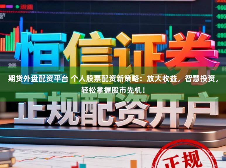 期货外盘配资平台 个人股票配资新策略:放大收益,智慧投资,轻松掌握股市先机!