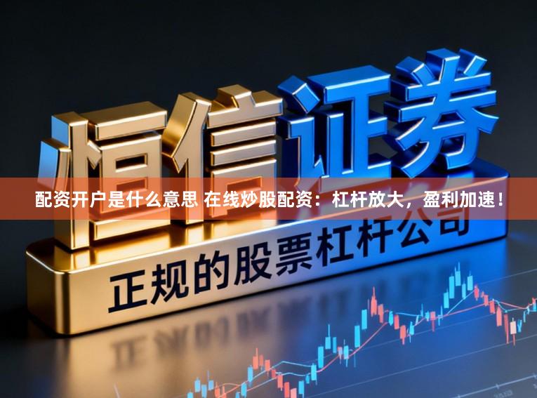 配资开户是什么意思 在线炒股配资:杠杆放大,盈利加速!