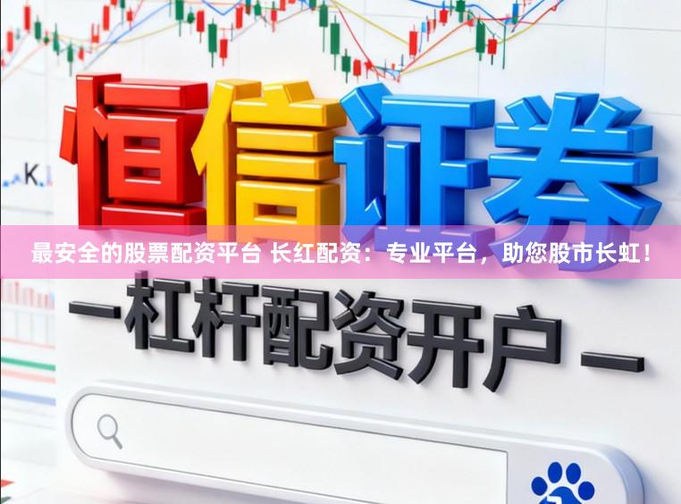 最安全的股票配资平台 长红配资：专业平台，助您股市长虹！