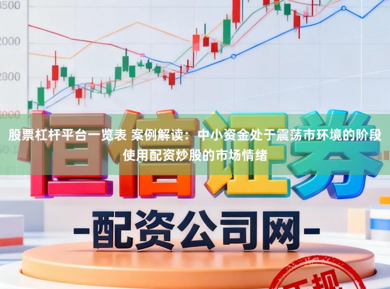 股票杠杆平台一览表 案例解读：中小资金处于震荡市环境的阶段使用配资炒股的市场情绪