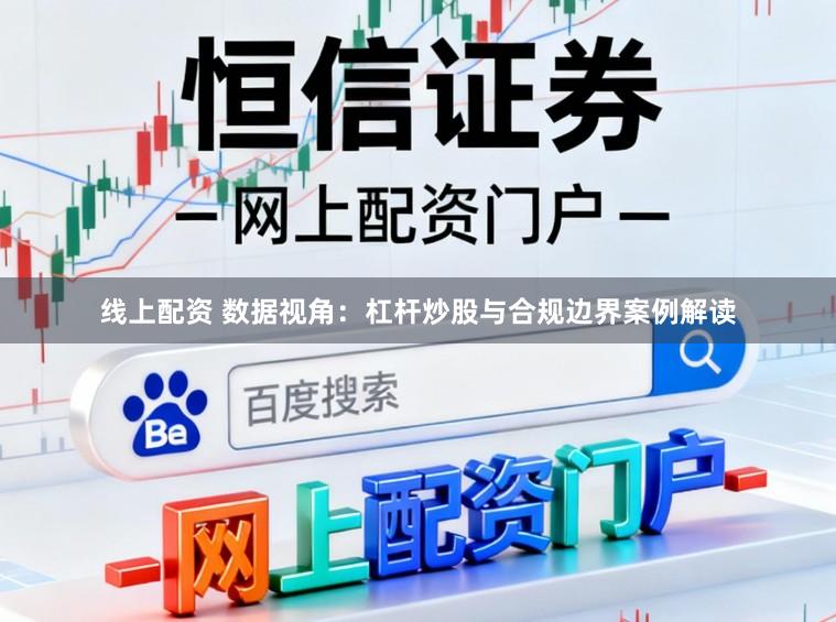 线上配资 数据视角:杠杆炒股与合规边界案例解读