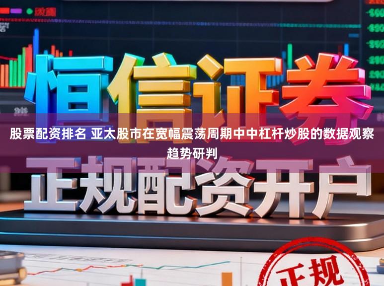 股票配资排名 亚太股市在宽幅震荡周期中中杠杆炒股的数据观察趋势研判