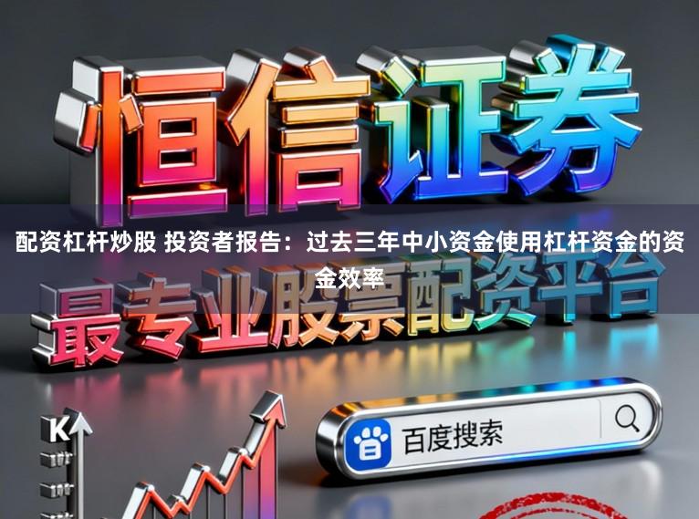 配资杠杆炒股 投资者报告：过去三年中小资金使用杠杆资金的资金效率