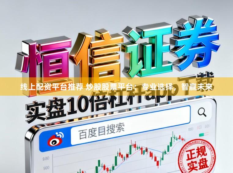 线上配资平台推荐 炒股股票平台：专业选择，智赢未来