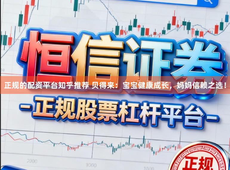 正规的配资平台知乎推荐 贝得来：宝宝健康成长，妈妈信赖之选！