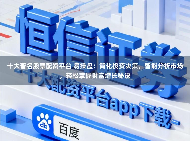 十大著名股票配资平台 易操盘:简化投资决策,智能分析市场,轻松掌握财富增长秘诀