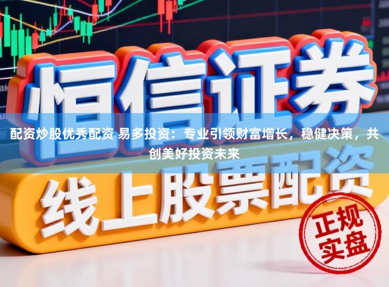 配资炒股优秀配资 易多投资:专业引领财富增长,稳健决策,共创美好投资未来