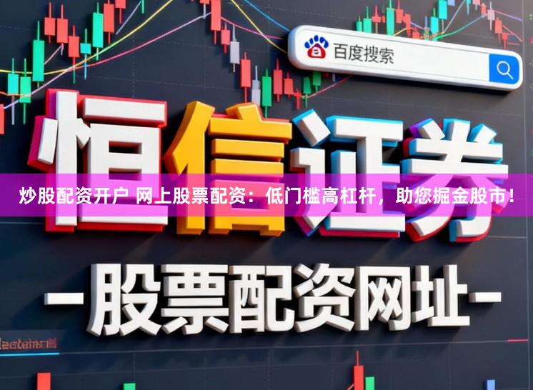 炒股配资开户 网上股票配资:低门槛高杠杆,助您掘金股市!