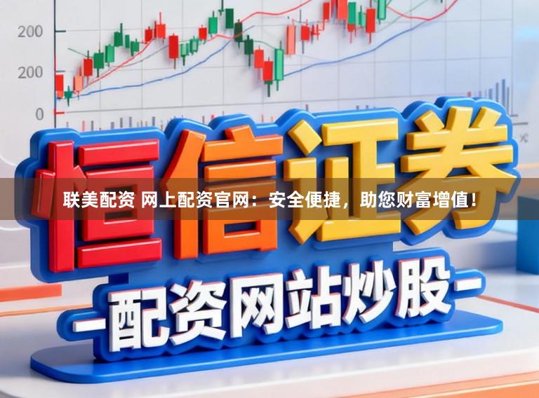 联美配资 网上配资官网：安全便捷，助您财富增值！