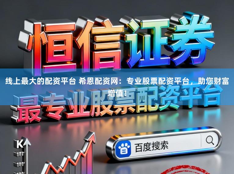 线上最大的配资平台 希恩配资网：专业股票配资平台，助您财富增值！