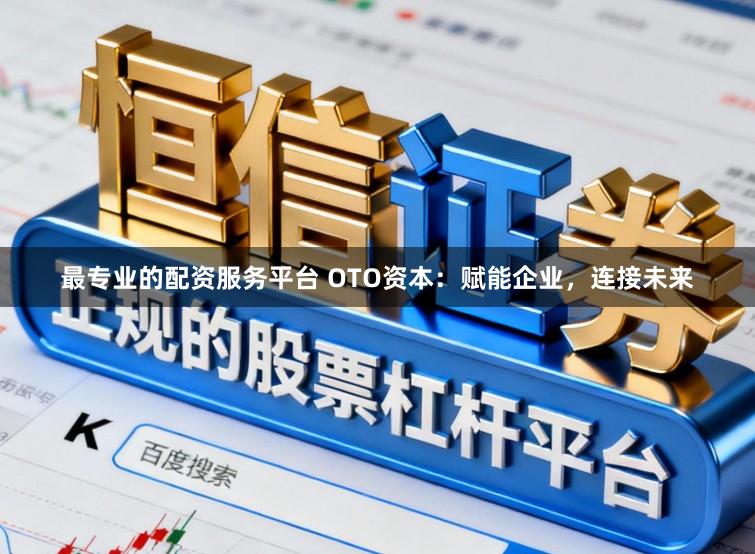 最专业的配资服务平台 OTO资本：赋能企业，连接未来