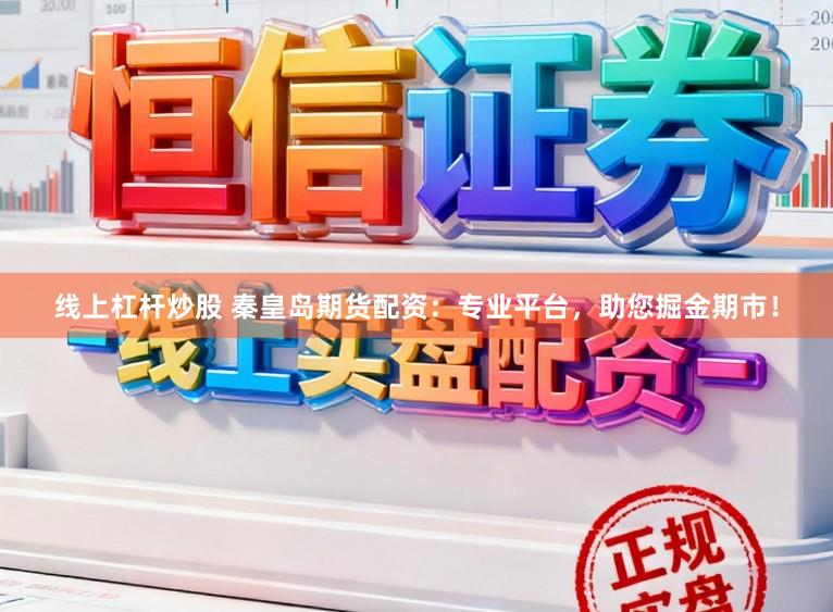 线上杠杆炒股 秦皇岛期货配资：专业平台，助您掘金期市！