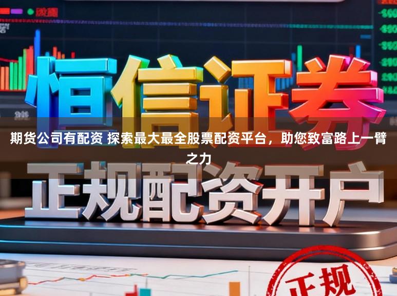 期货公司有配资 探索最大最全股票配资平台，助您致富路上一臂之力