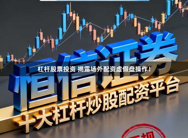 杠杆股票投资 揭露场外配资虚假盘操作！