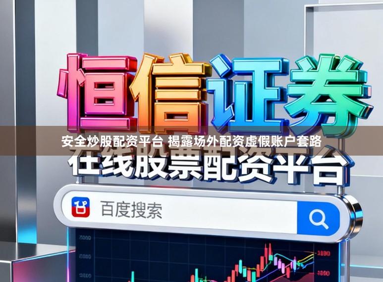 安全炒股配资平台 揭露场外配资虚假账户套路