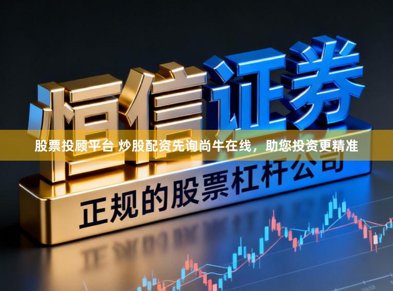 股票投顾平台 炒股配资先询尚牛在线,助您投资更精准