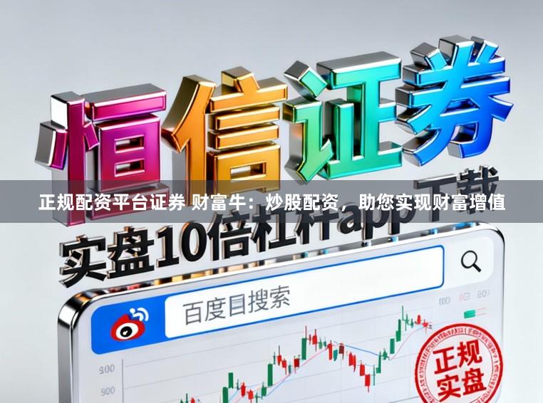 正规配资平台证券 财富牛：炒股配资，助您实现财富增值