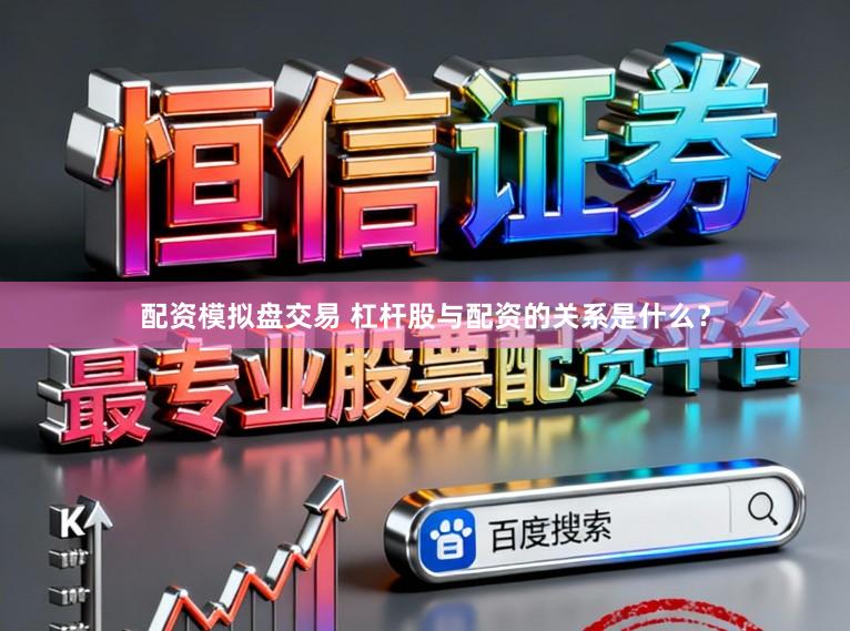 配资模拟盘交易 杠杆股与配资的关系是什么？