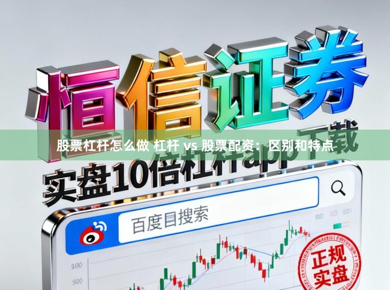 股票杠杆怎么做 杠杆 vs 股票配资：区别和特点