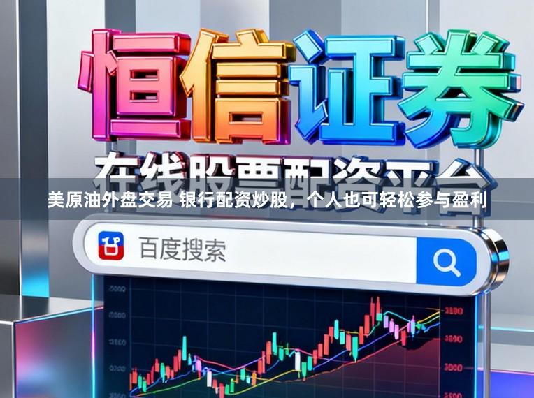 美原油外盘交易 银行配资炒股，个人也可轻松参与盈利
