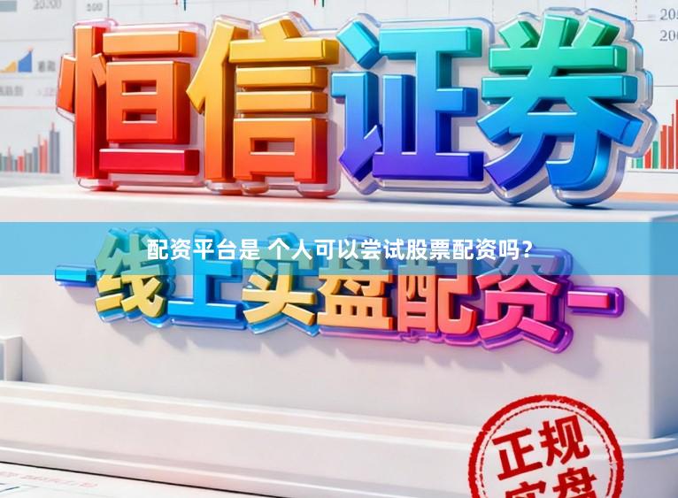 配资平台是 个人可以尝试股票配资吗？