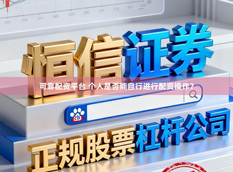 可靠配资平台 个人是否能自行进行配资操作？