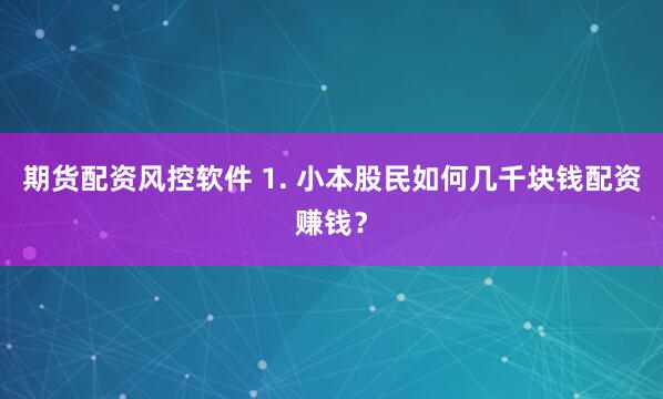 期货配资风控软件 1. 小本股民如何几千块钱配资赚钱？