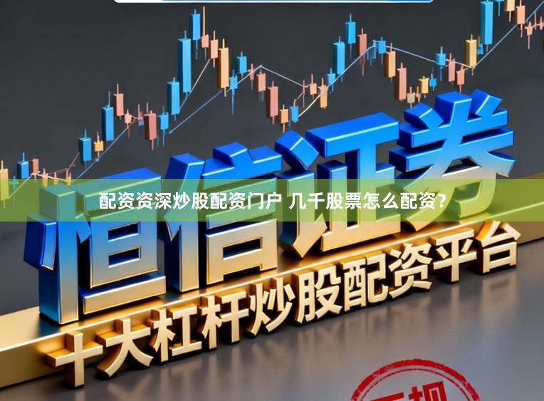 配资资深炒股配资门户 几千股票怎么配资？
