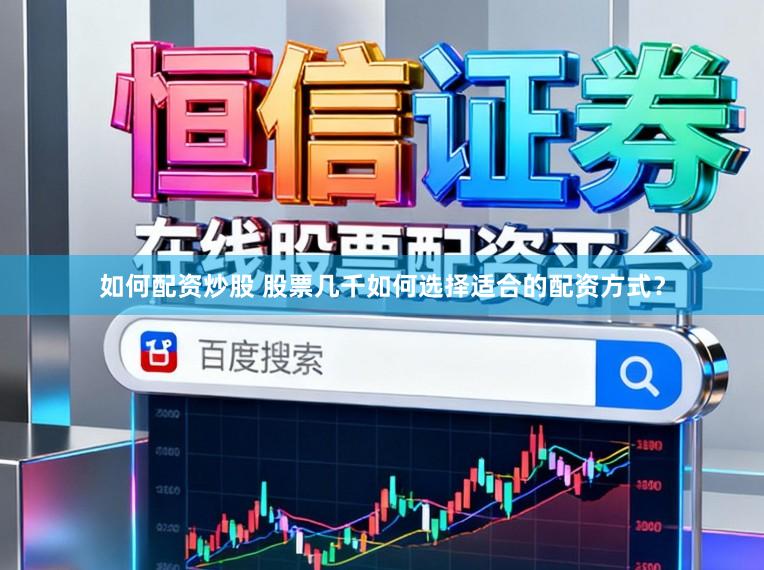 如何配资炒股 股票几千如何选择适合的配资方式？