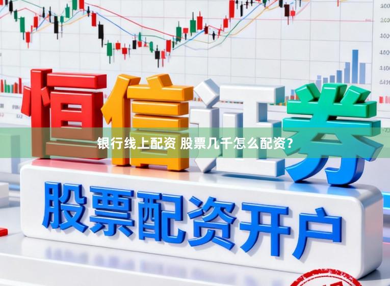 银行线上配资 股票几千怎么配资？