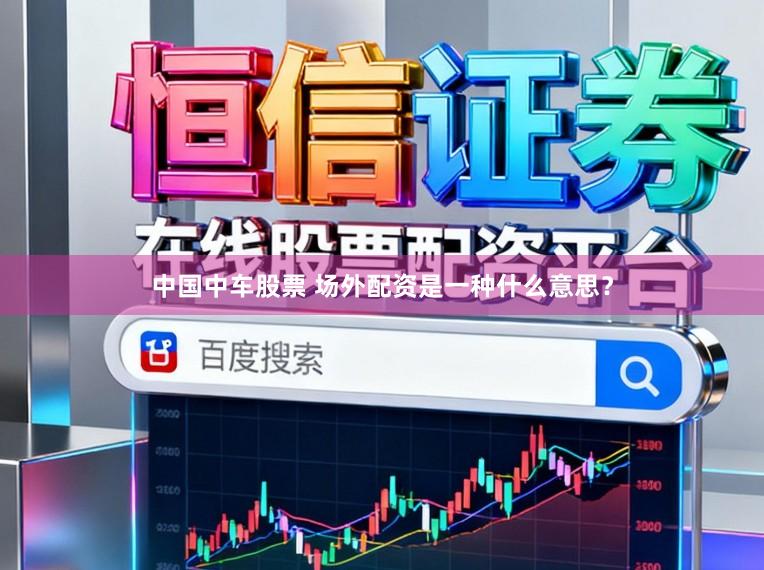 中国中车股票 场外配资是一种什么意思？