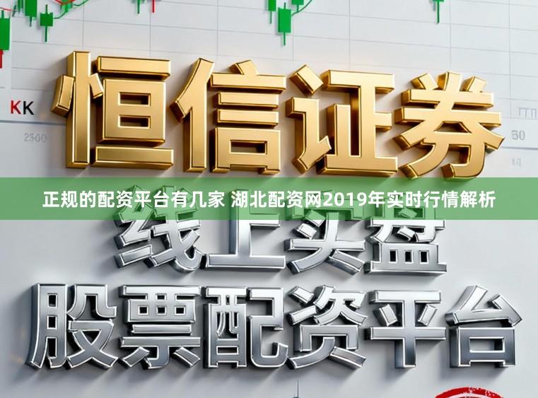 正规的配资平台有几家 湖北配资网2019年实时行情解析