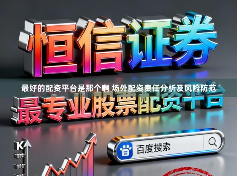 最好的配资平台是那个啊 场外配资责任分析及风险防范