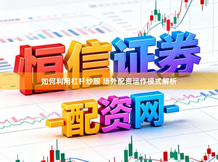 如何利用杠杆炒股 场外配资运作模式解析