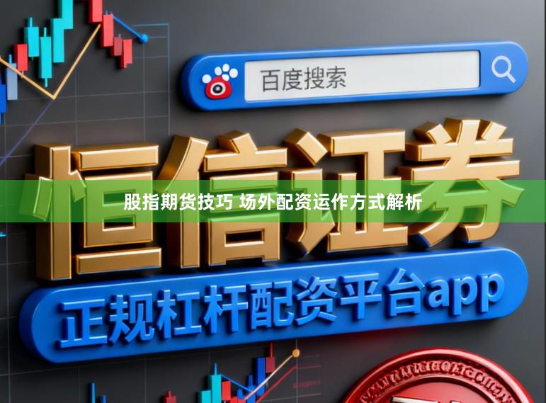 股指期货技巧 场外配资运作方式解析