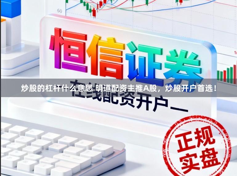 炒股的杠杆什么意思 明道配资主推A股，炒股开户首选！