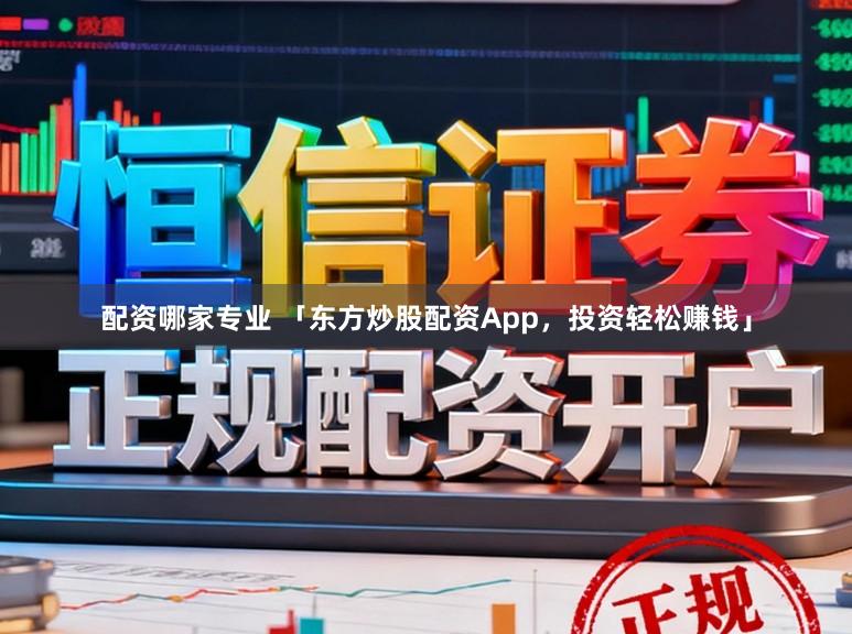 配资哪家专业 「东方炒股配资App，投资轻松赚钱」