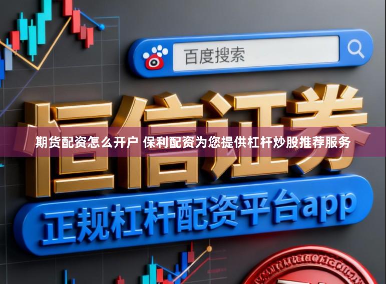 期货配资怎么开户 保利配资为您提供杠杆炒股推荐服务