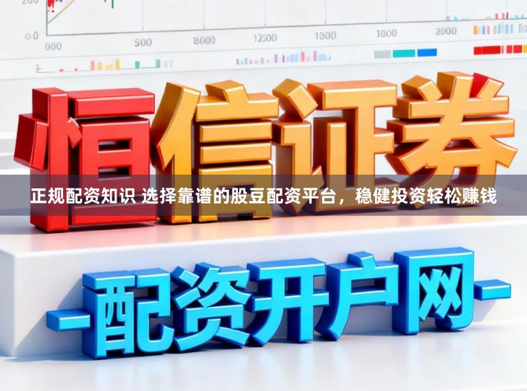正规配资知识 选择靠谱的股豆配资平台，稳健投资轻松赚钱