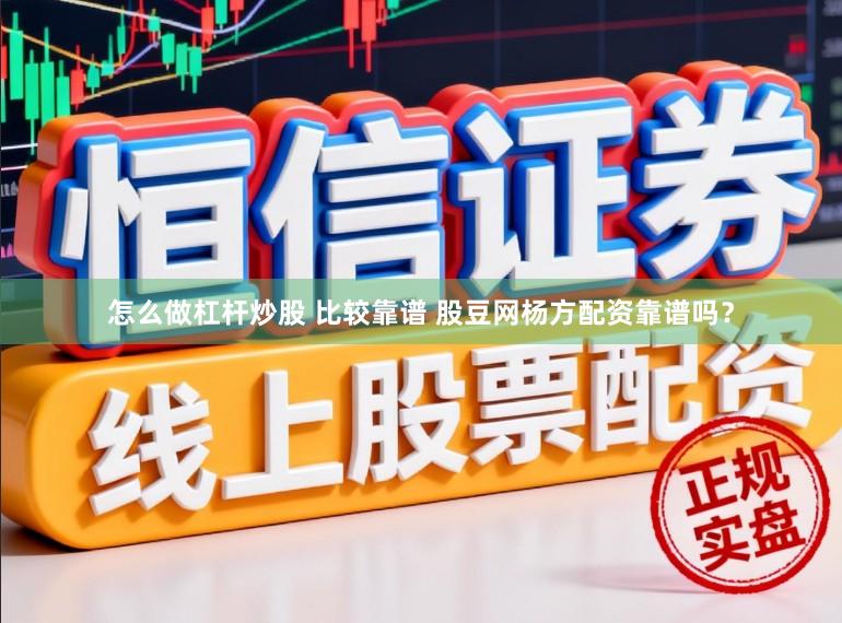 怎么做杠杆炒股 比较靠谱 股豆网杨方配资靠谱吗？
