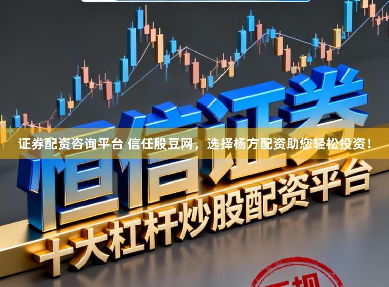 证券配资咨询平台 信任股豆网，选择杨方配资助您轻松投资！